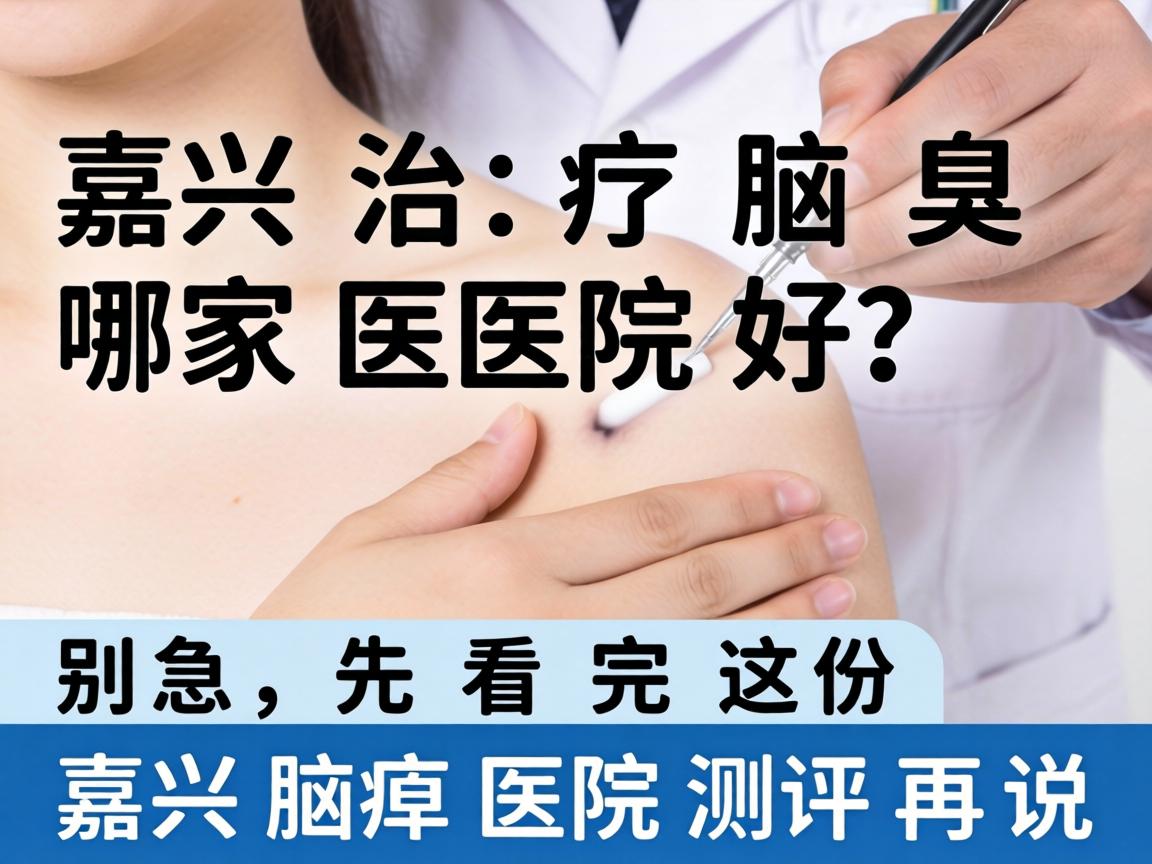 嘉兴治疗腋臭哪家医院好？别急，先看完这份嘉兴腋臭医院测评再说