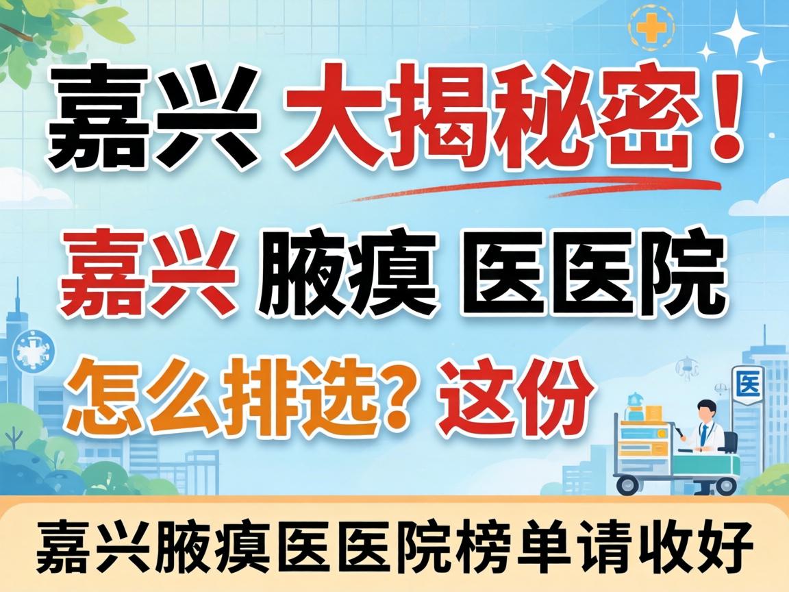 嘉兴腋臭医院排名大揭秘！嘉兴腋臭医院怎么选？这份嘉兴腋臭医院榜单请收好