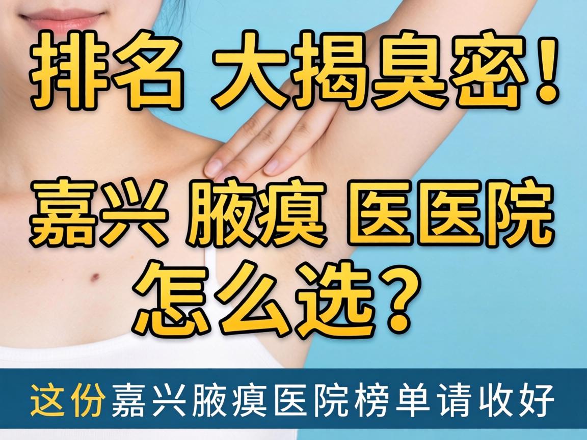 嘉兴腋臭医院排名大揭秘！嘉兴腋臭医院怎么选？这份嘉兴腋臭医院榜单请收好
