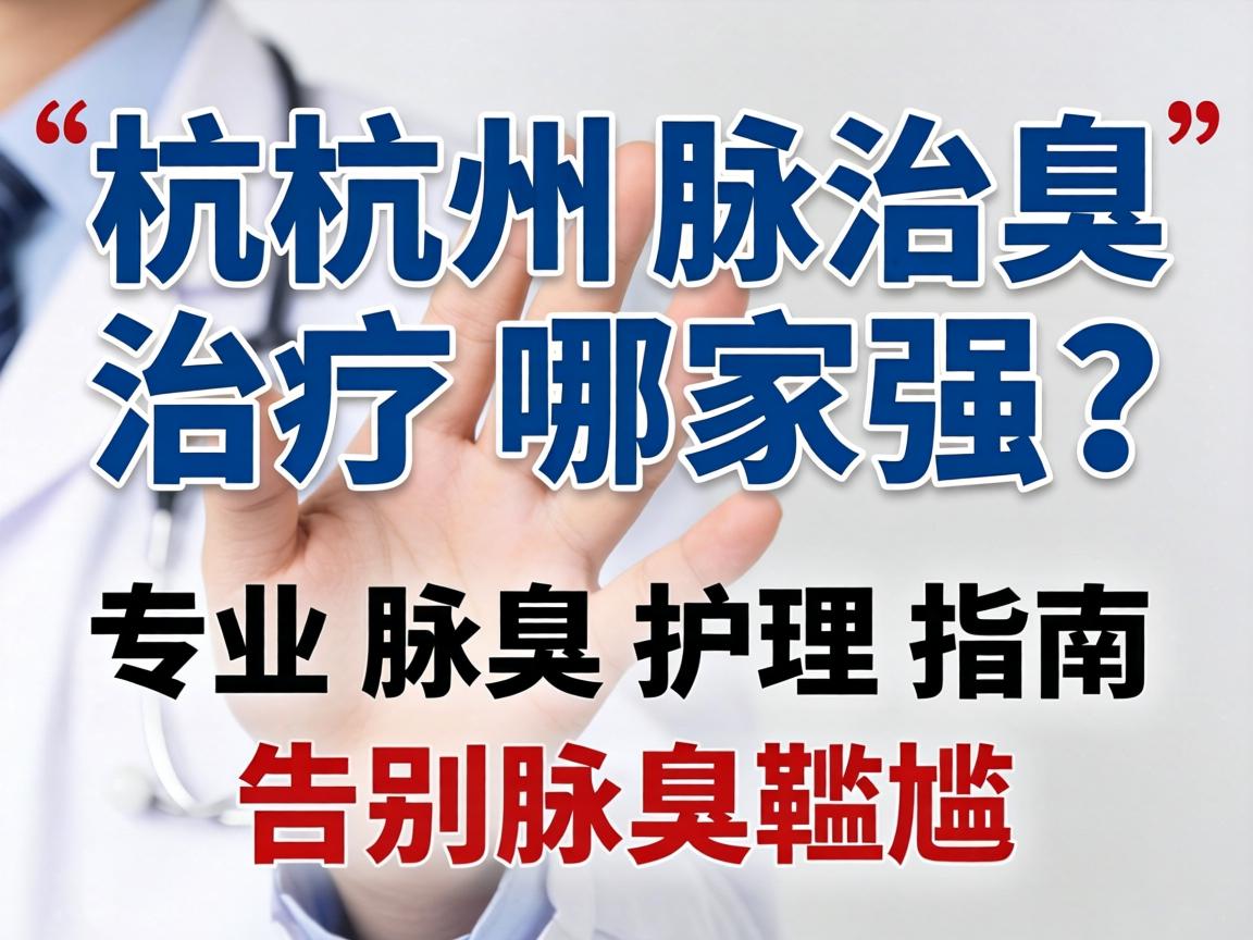 杭州腋臭治疗哪家强？专业腋臭护理指南，告别腋臭尴尬