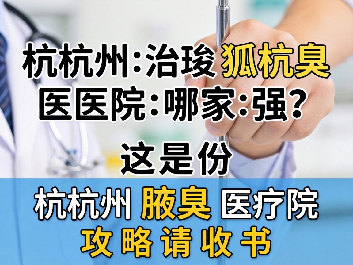杭州治狐臭医院哪家强？这份杭州腋臭医院攻略请收好