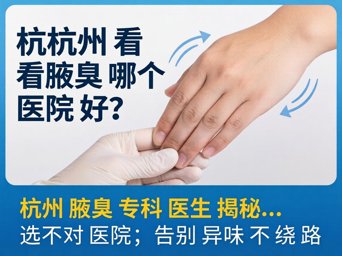 杭州看腋臭哪个医院好？杭州腋臭专科医生揭秘，选对医院，告别异味不绕路