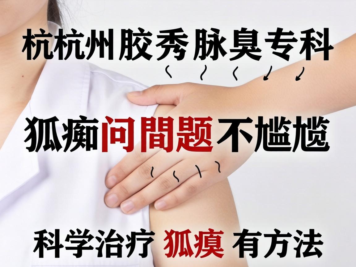 杭州腋秀腋臭专科，狐臭问题不尴尬，科学治疗狐臭有方法