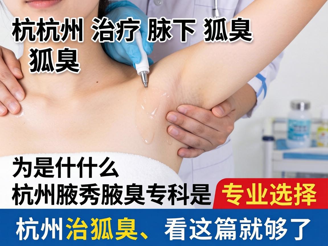 杭州治疗腋下狐臭，为什么杭州腋秀腋臭专科是专业选择？杭州治狐臭，看这篇就够了