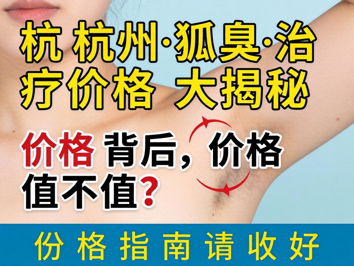 杭州狐臭治疗价格大揭秘，价格背后，价格值不值？这份价格指南请收好