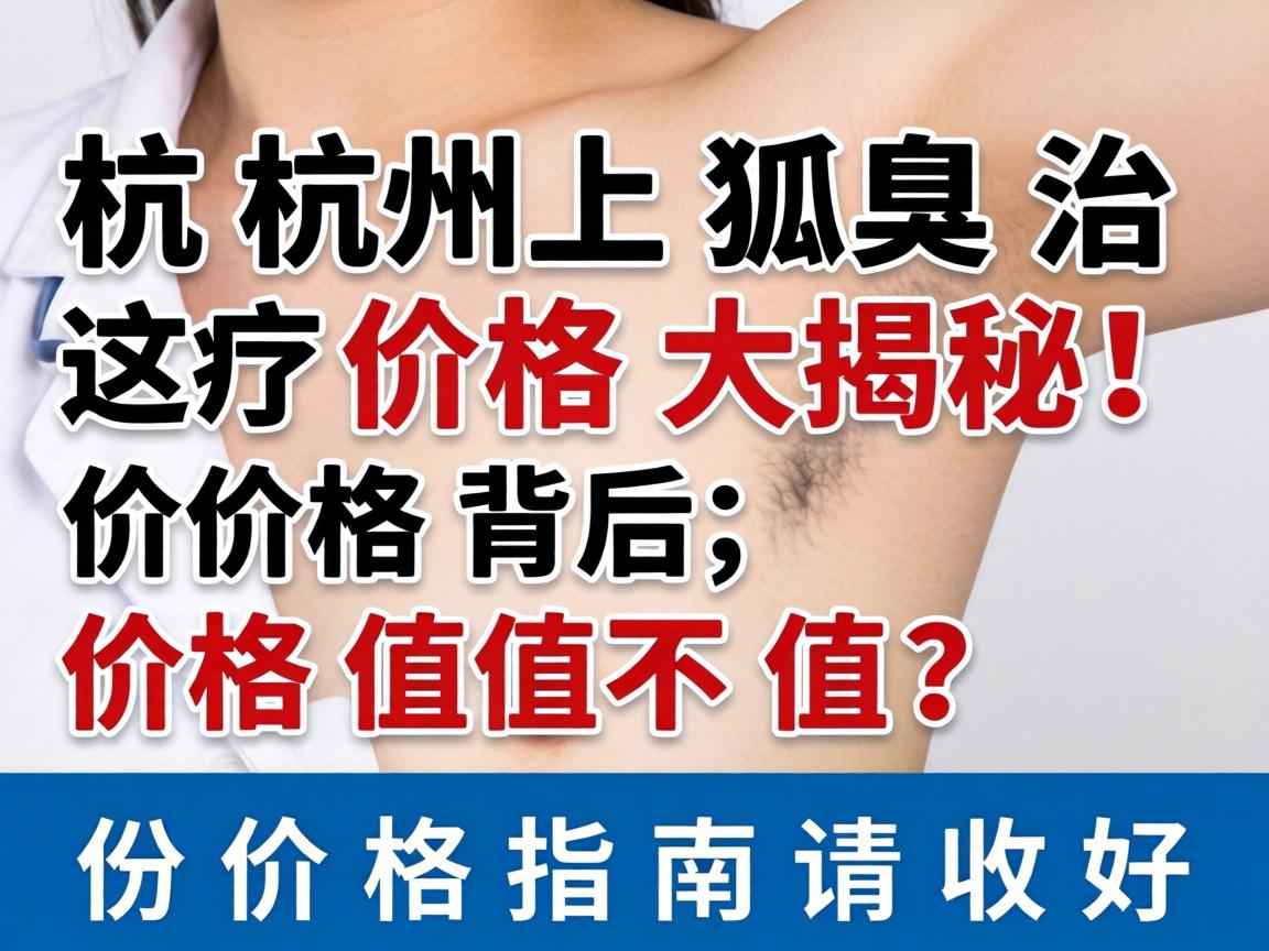 杭州狐臭治疗价格大揭秘，价格背后，价格值不值？这份价格指南请收好