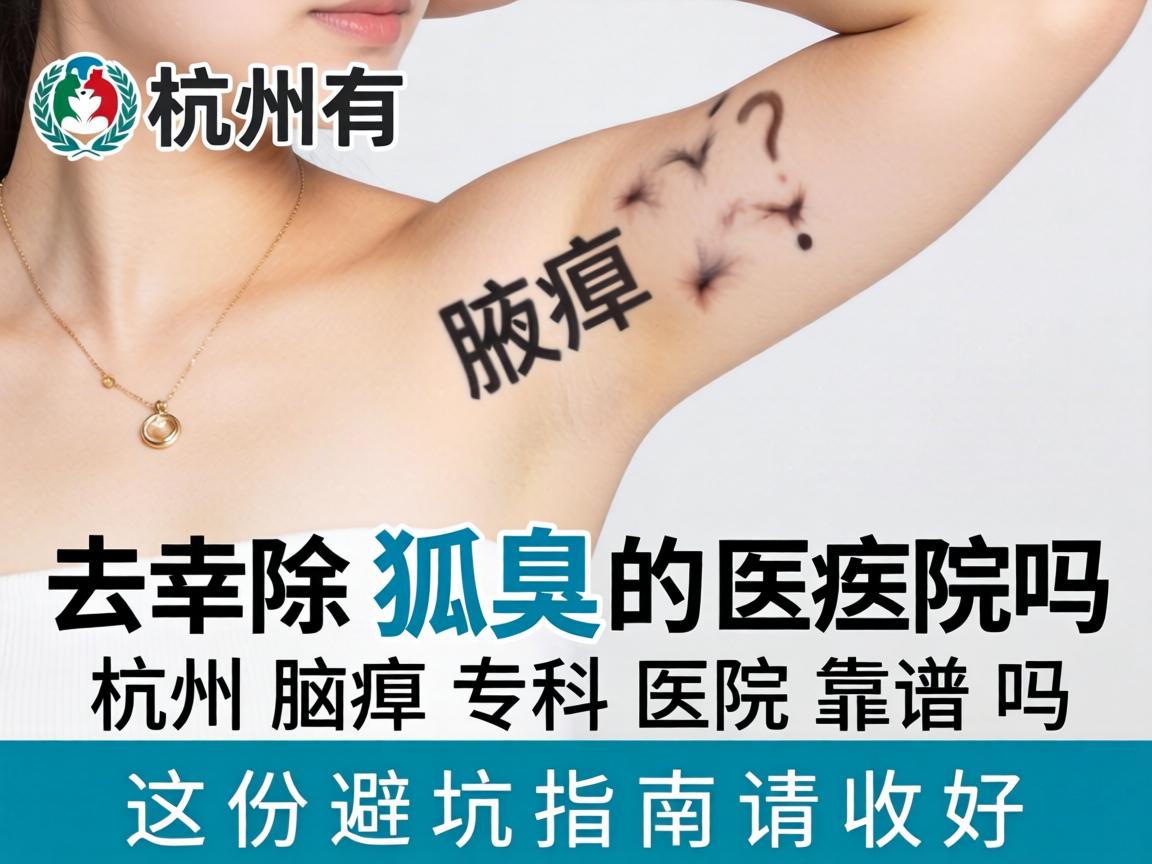 杭州有去除狐臭的医院吗？杭州腋臭专科医院靠谱吗？这份避坑指南请收好