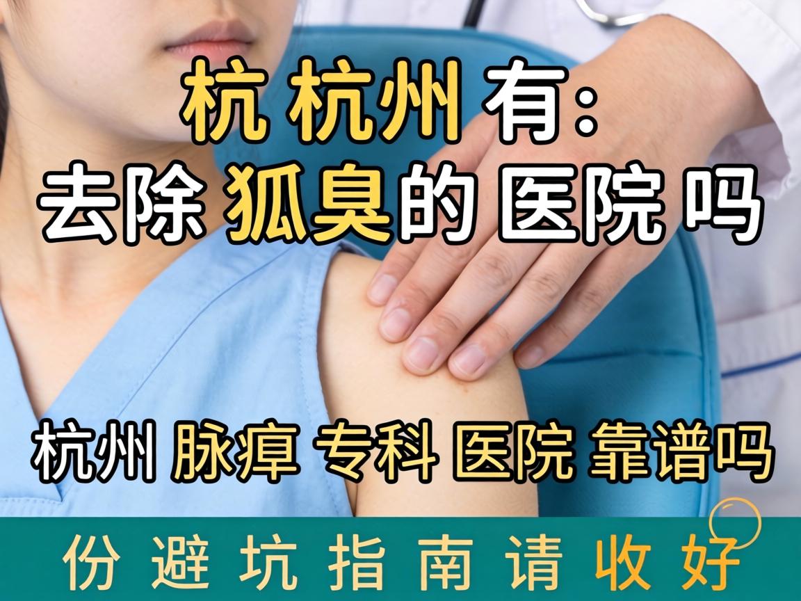 杭州有去除狐臭的医院吗？杭州腋臭专科医院靠谱吗？这份避坑指南请收好