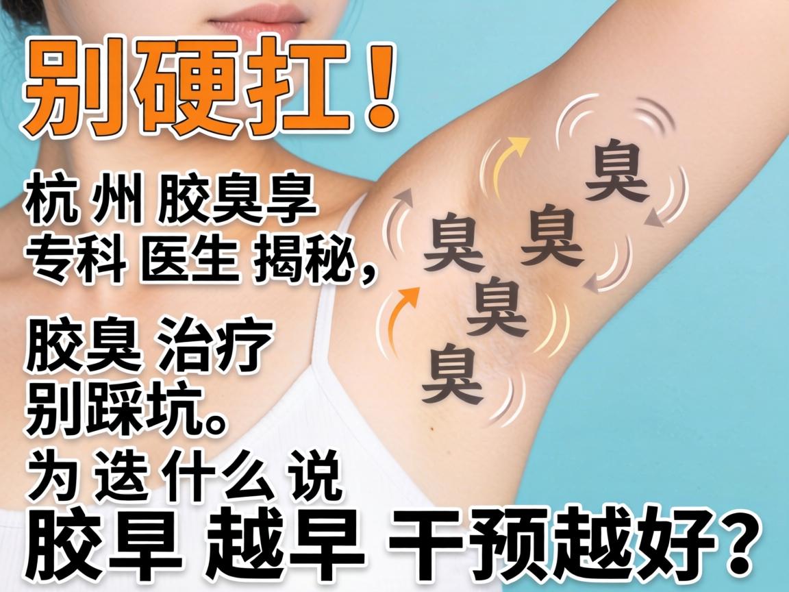 腋臭别硬扛！杭州腋臭专科医生揭秘，腋臭治疗别踩坑，为什么说腋臭越早干预越好？
