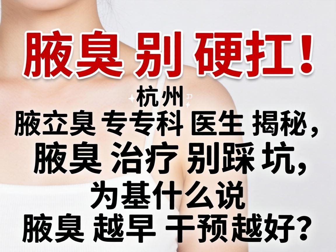腋臭别硬扛！杭州腋臭专科医生揭秘，腋臭治疗别踩坑，为什么说腋臭越早干预越好？
