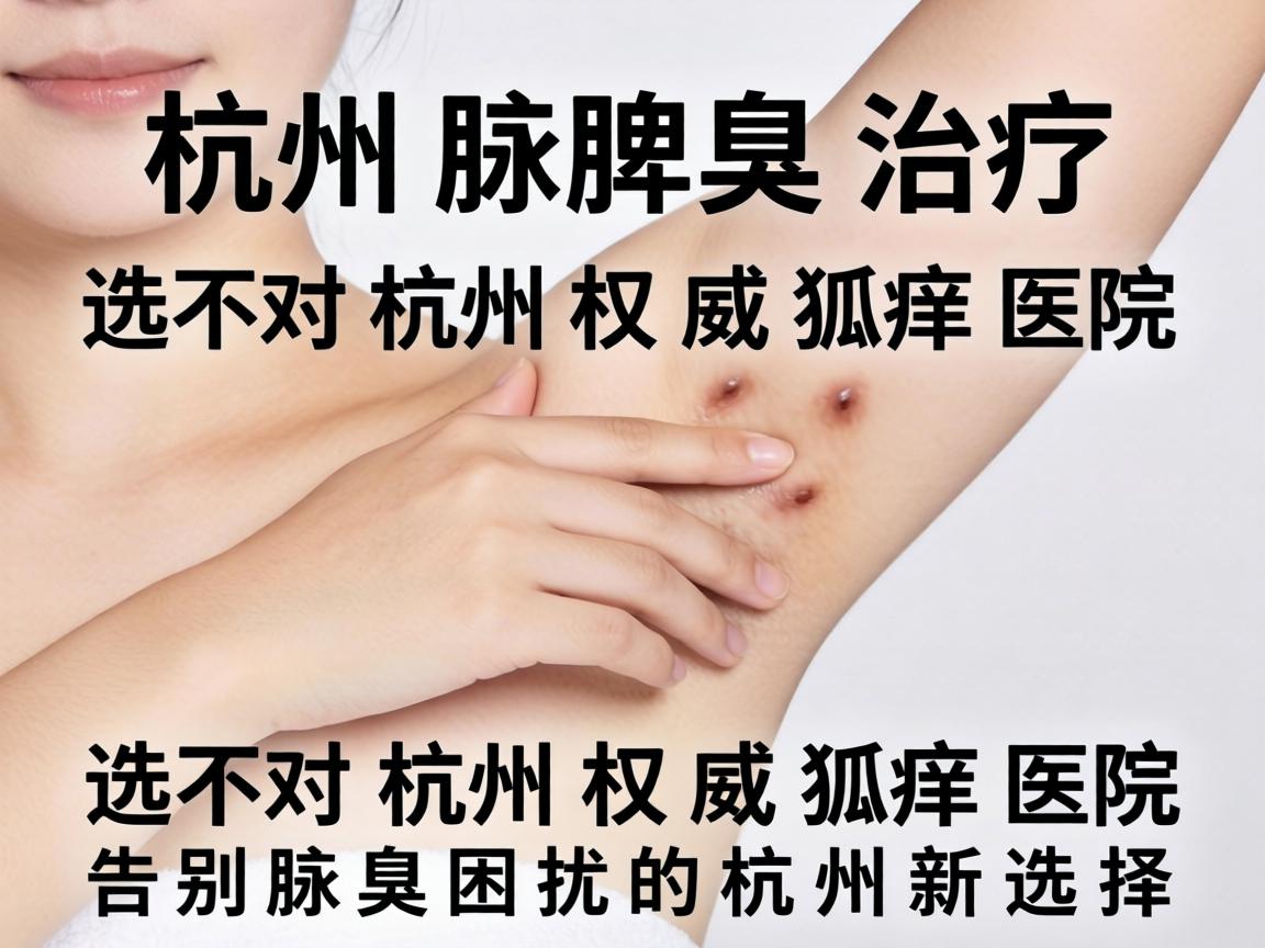 杭州腋臭治疗，选对杭州权威狐臭医院，告别腋臭困扰的杭州新选择