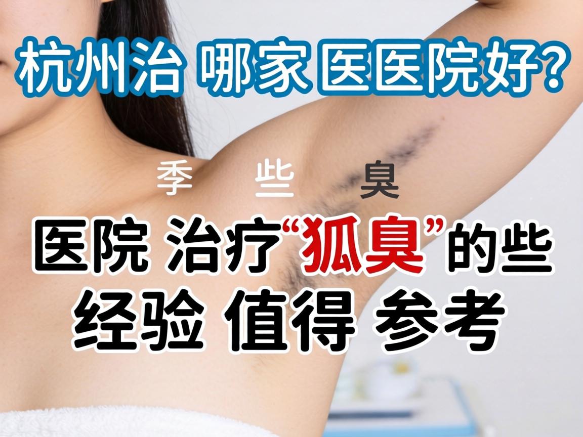 杭州治疗狐臭哪家医院好？这些医院治疗狐臭的经验值得参考