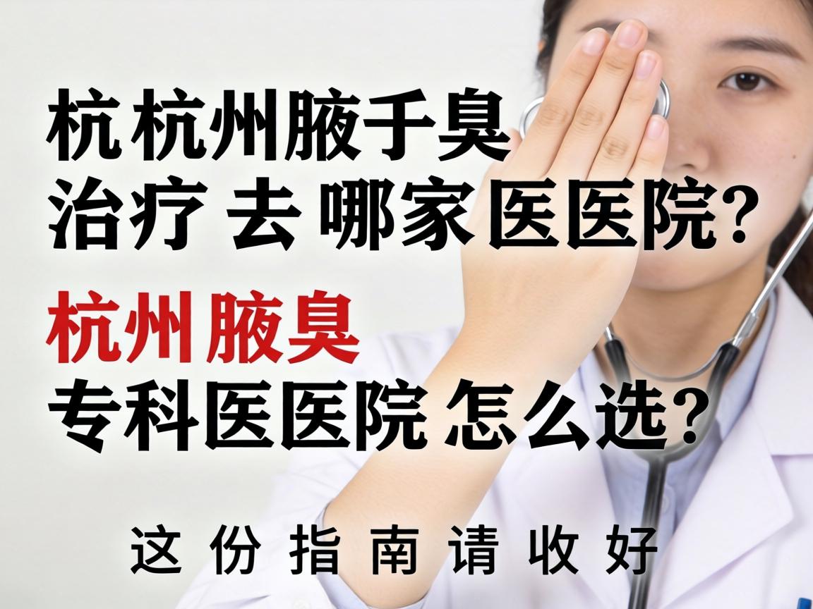 杭州腋臭治疗去哪家医院？杭州腋臭专科医院怎么选？这份指南请收好