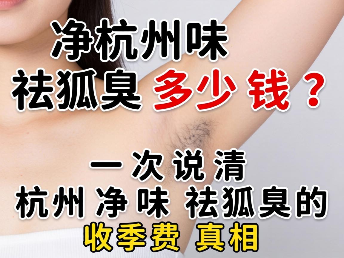 杭州净味祛狐臭多少钱？一次说清杭州净味祛狐臭的收费真相