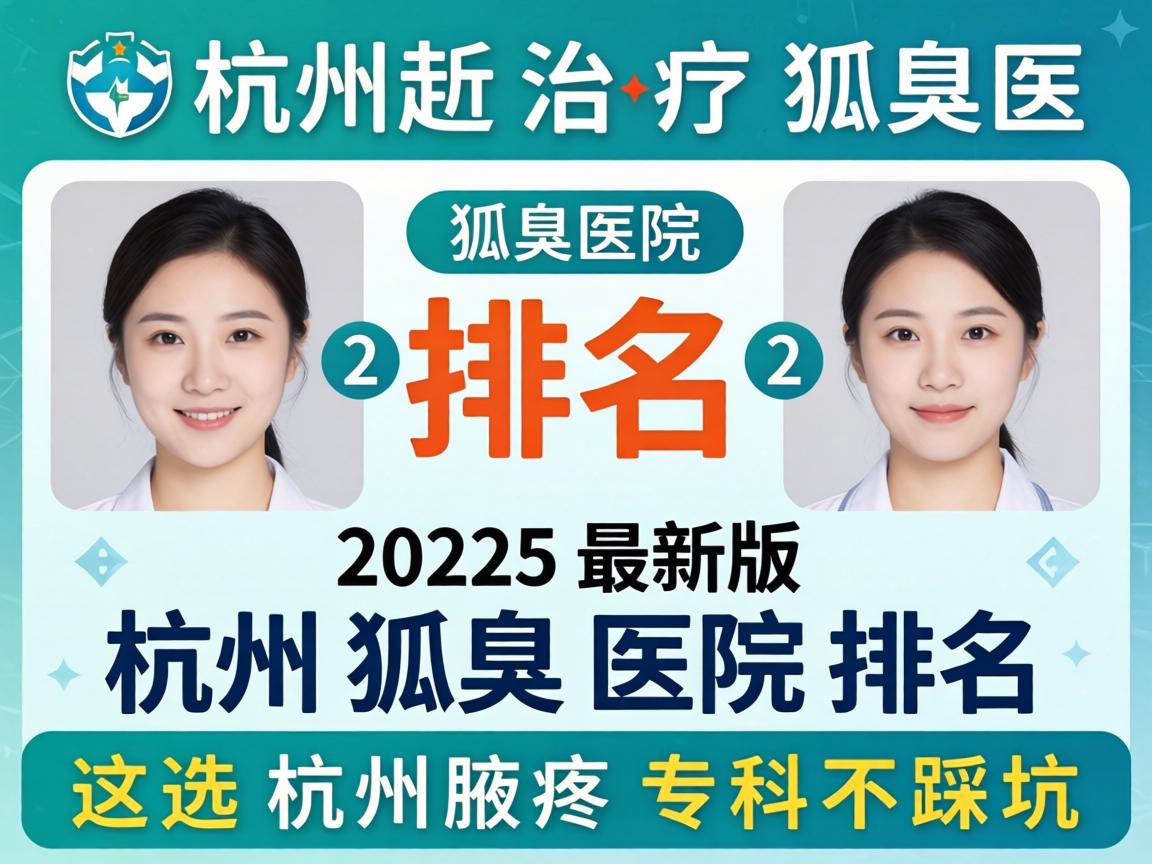 杭州治疗狐臭医院排名，2025最新版杭州狐臭医院排名，这样选杭州腋臭专科不踩坑