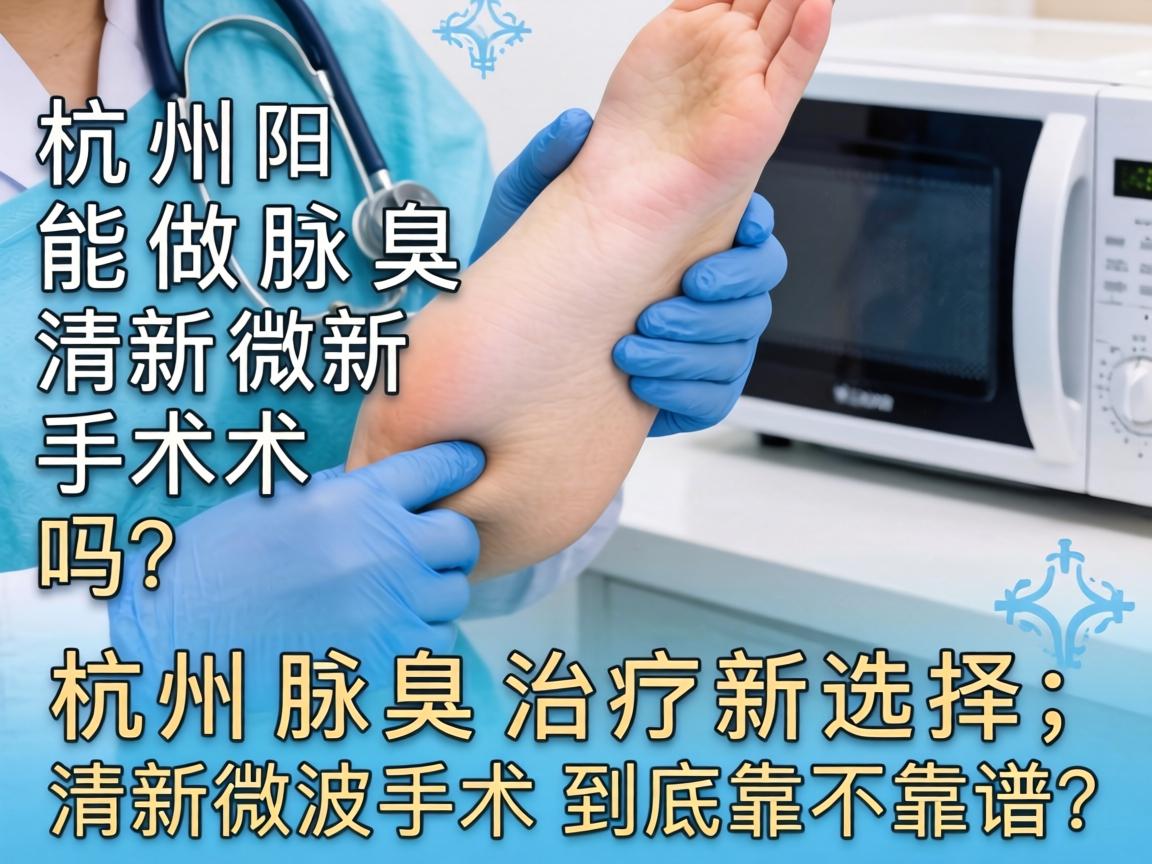杭州能做腋臭清新微波手术吗？杭州腋臭治疗新选择，清新微波手术到底靠不靠谱？