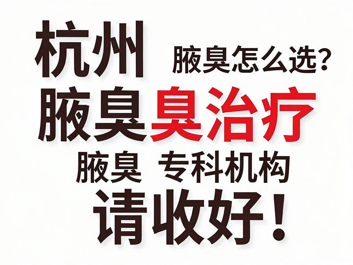 杭州腋臭医院怎么选?这份杭州腋臭治疗指南请收好,杭州腋臭专科机构深度测评 杭州腋臭医院怎么选?这份杭州腋臭治疗指南请收好,杭州腋臭专科机构深度测评