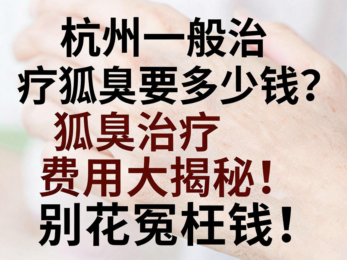 杭州一般治疗狐臭要多少钱?狐臭治疗费用大揭秘,别花冤枉钱! 杭州一般治疗狐臭要多少钱?狐臭治疗费用大揭秘,别花冤枉钱!