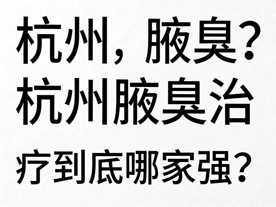 杭州腋臭专科医院怎么选？杭州腋臭治疗到底哪家强？一篇讲透杭州腋臭专科那些事