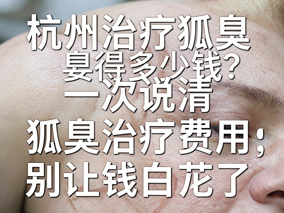 杭州治疗狐臭得多少钱？一次说清狐臭治疗费用，别让钱白花了
