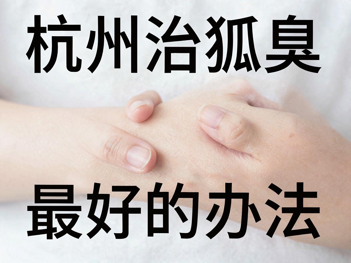 杭州治狐臭最好的办法，从根源解决狐臭，告别尴尬