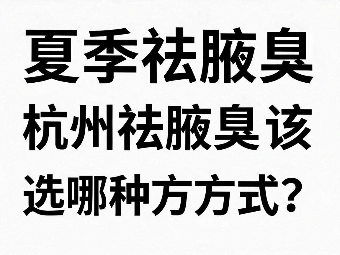 夏季祛腋臭,杭州祛腋臭该选哪种方式?一文讲透祛腋臭的底层逻辑 夏季祛腋臭,杭州祛腋臭该选哪种方式?一文讲透祛腋臭的底层逻辑