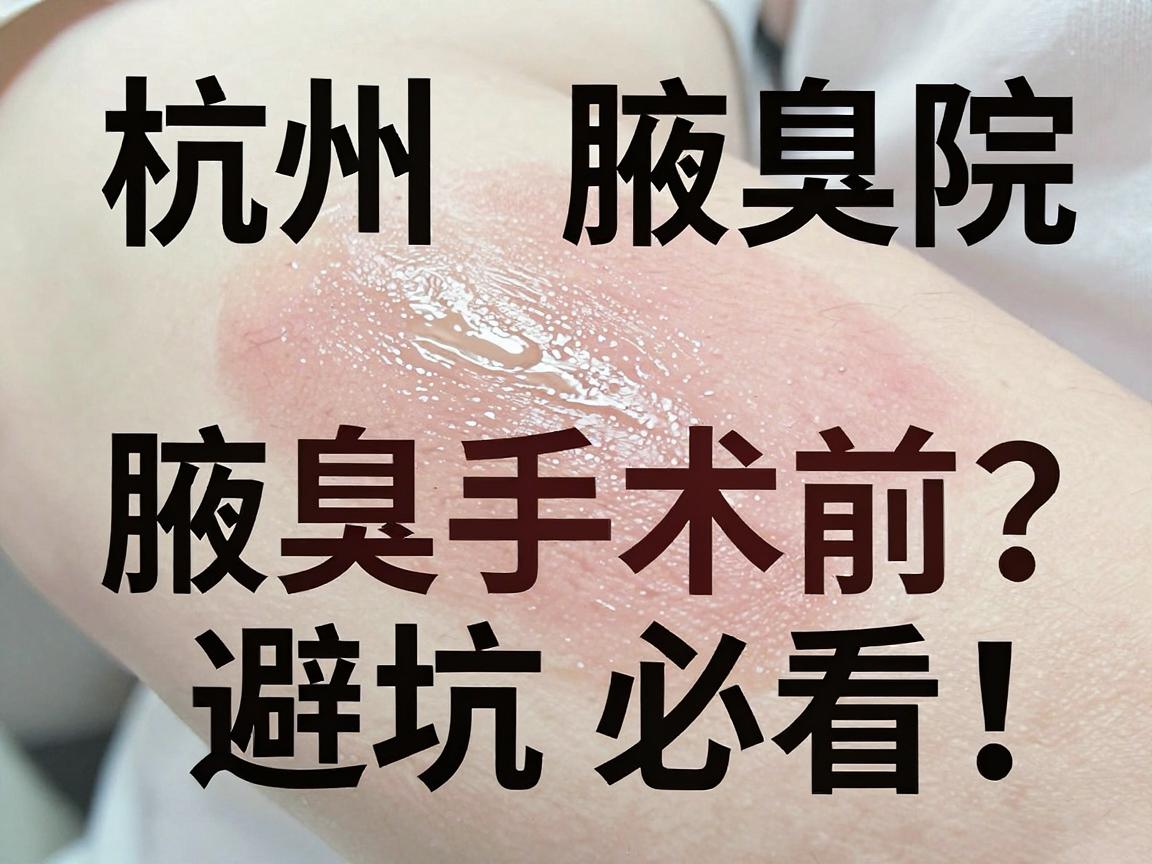 杭州腋臭医院怎么选？腋臭手术前必看！杭州腋臭医院避坑指南