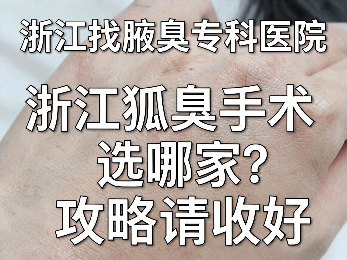 浙江找腋臭专科医院，浙江狐臭手术选哪家？这份攻略请收好