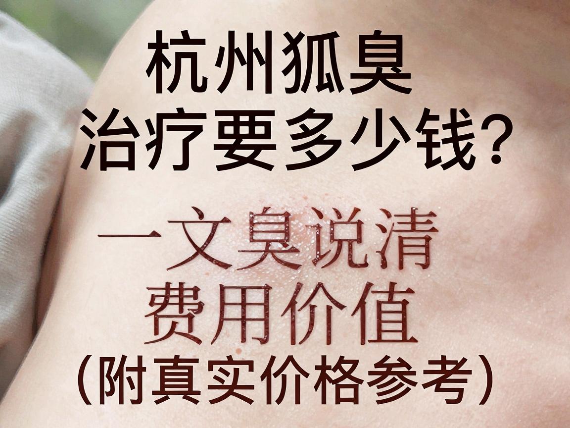 杭州狐臭手术治疗要多少钱？一文说清狐臭手术费用与价值（附真实价格参考）