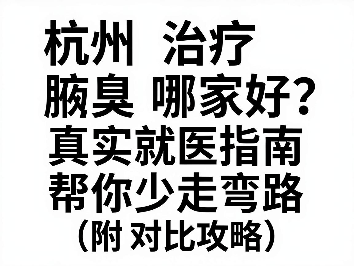 杭州治疗腋臭哪家好？这份真实就医指南，帮你少走弯路（附对比攻略）