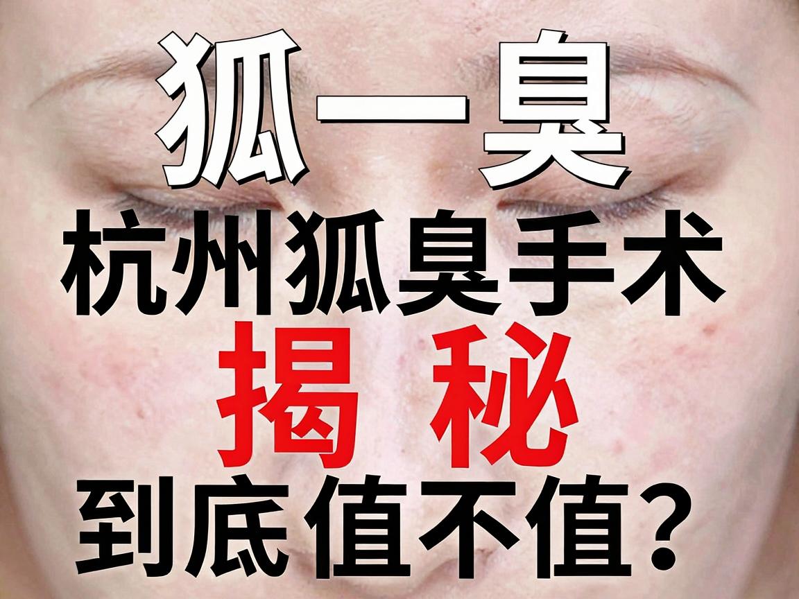 狐臭手术价格大揭秘，杭州狐臭手术到底值不值？一篇讲清狐臭手术费用与价值