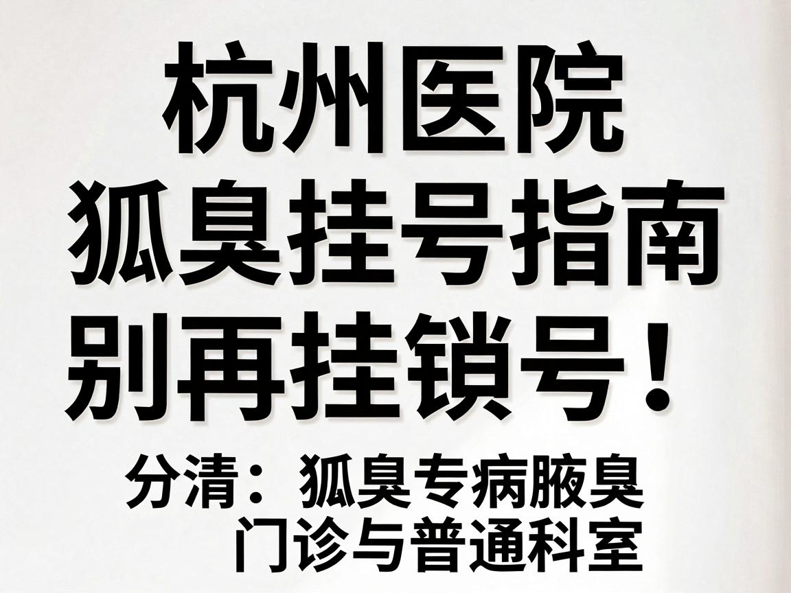 杭州医院狐臭挂号指南，别再挂错号！分清狐臭专病门诊与普通科室
