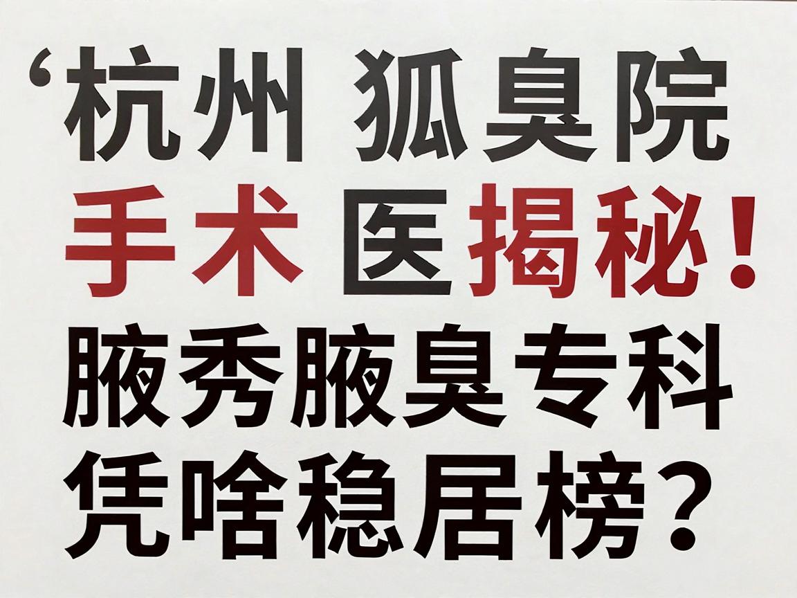 杭州狐臭手术医院排名榜揭秘，杭州腋秀腋臭专科凭啥稳居榜首？