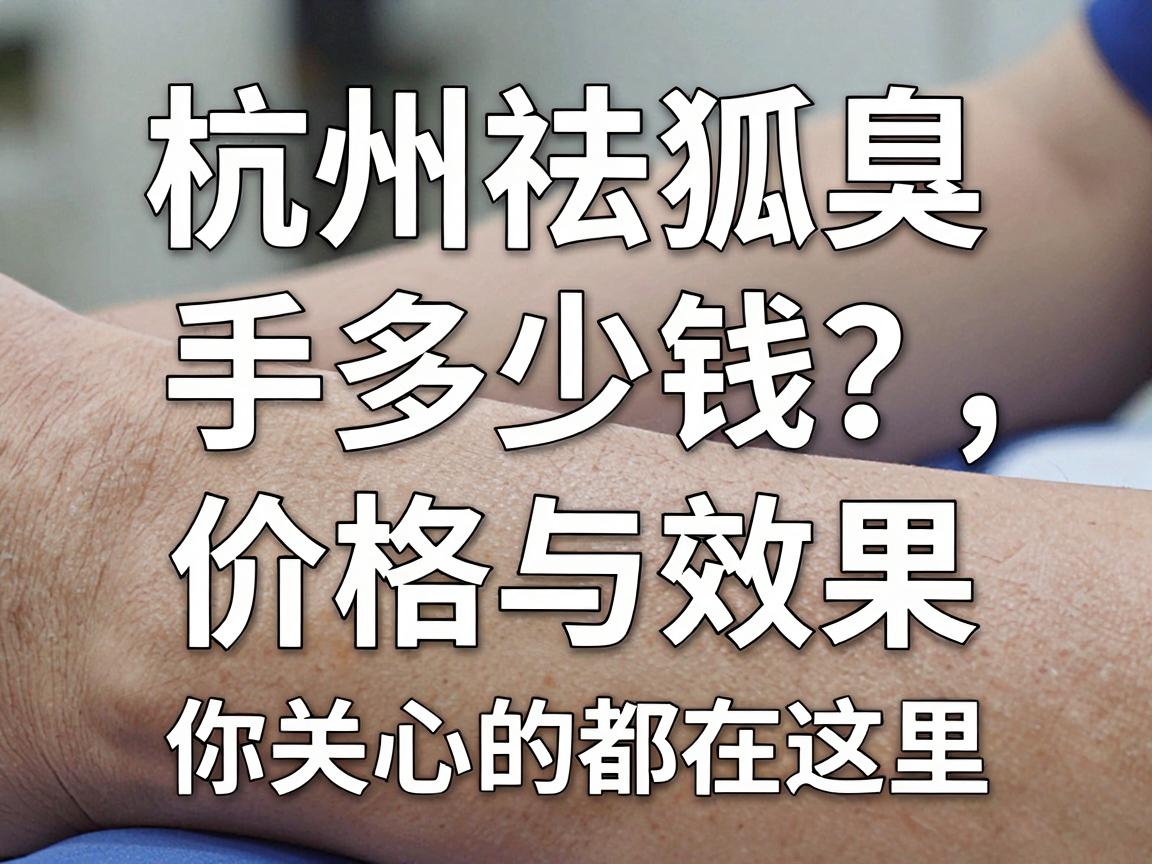 杭州祛狐臭手术多少钱？价格与效果，你关心的都在这里