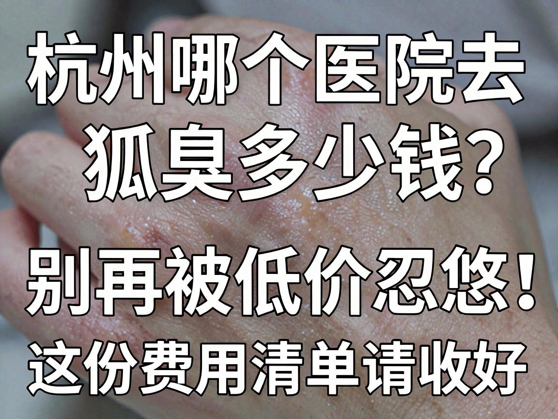 杭州哪个医院去狐臭多少钱？别再被低价忽悠，这份费用清单请收好