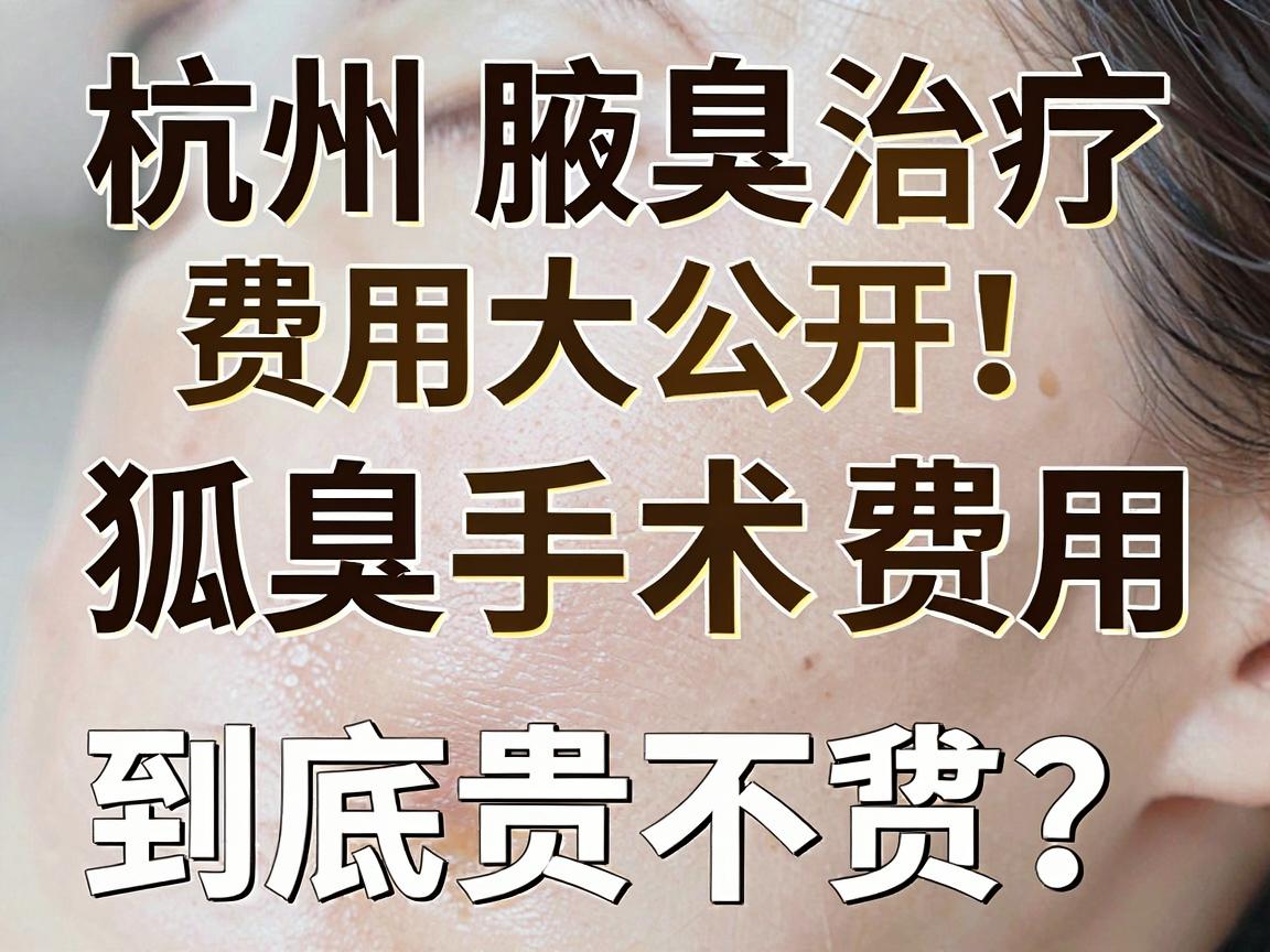 杭州腋臭治疗费用大公开！狐臭手术费用到底贵不贵？这份费用清单请收好