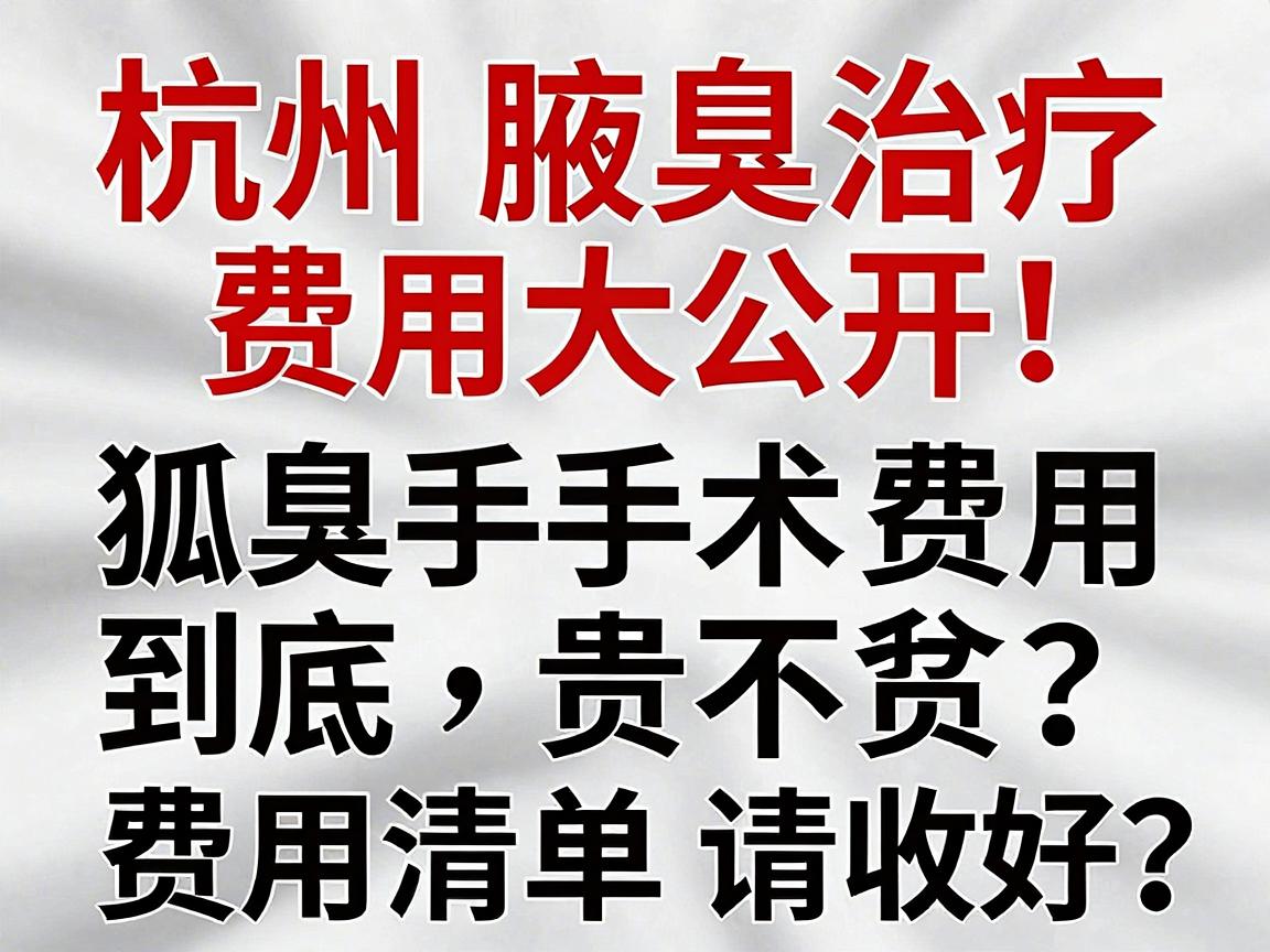 杭州腋臭治疗费用大公开！狐臭手术费用到底贵不贵？这份费用清单请收好