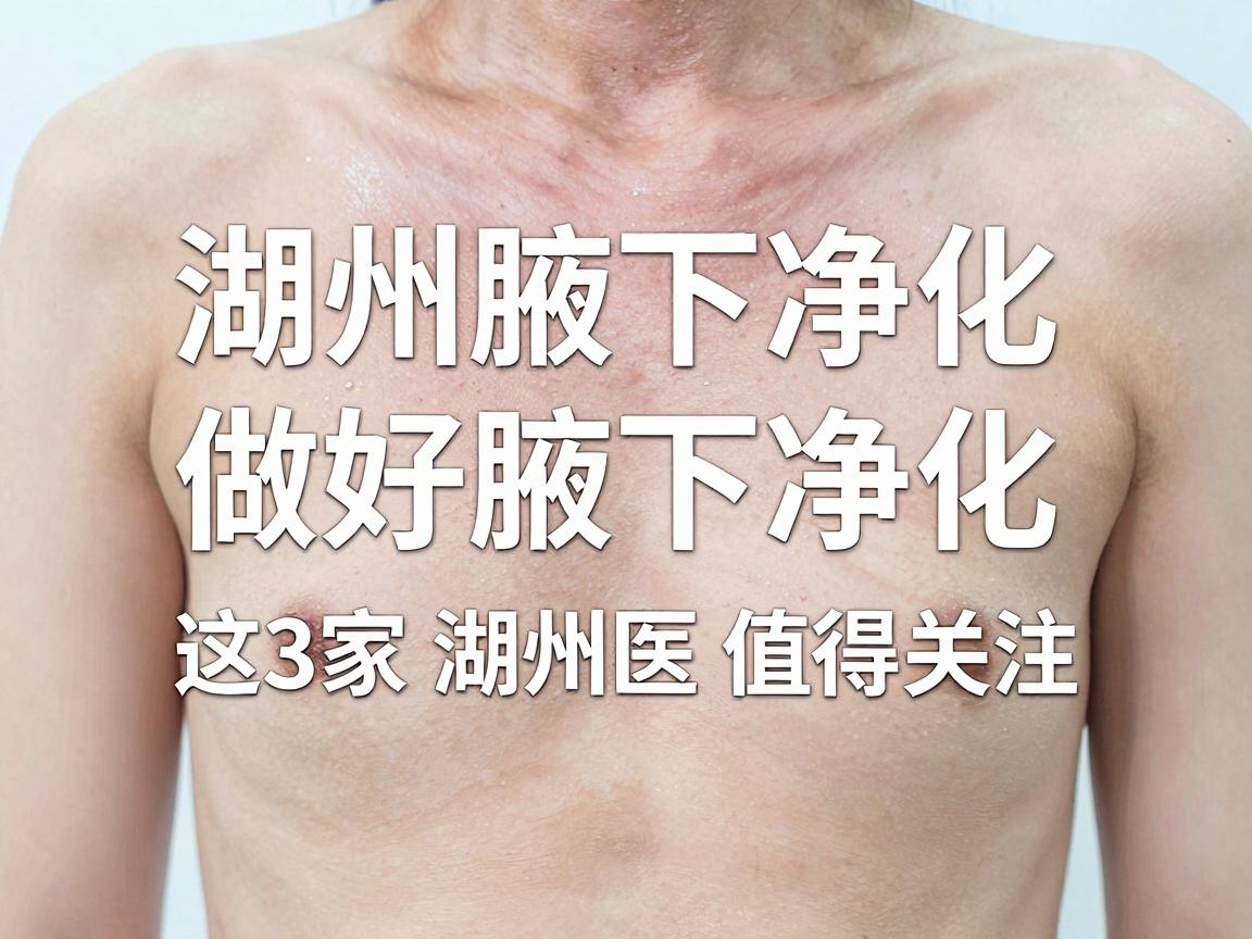 湖州腋下净化医院怎么选？做好腋下净化，这3家湖州医院值得关注