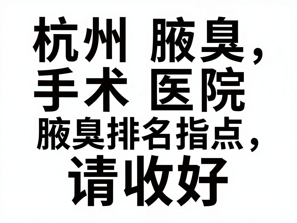 杭州腋臭手术医院排名大盘点，这份腋臭手术医院排名指南，请收好