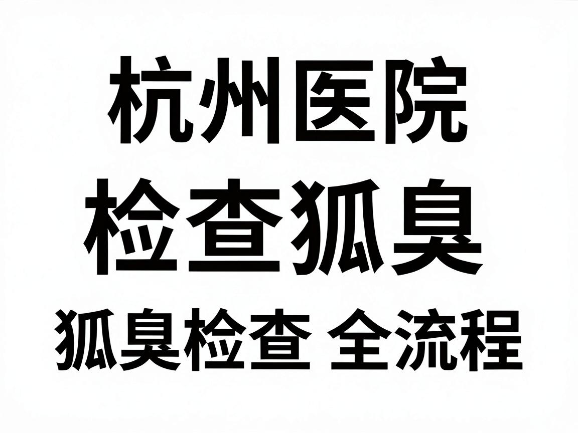 杭州医院检查狐臭，狐臭检查全流程，这些细节别忽略
