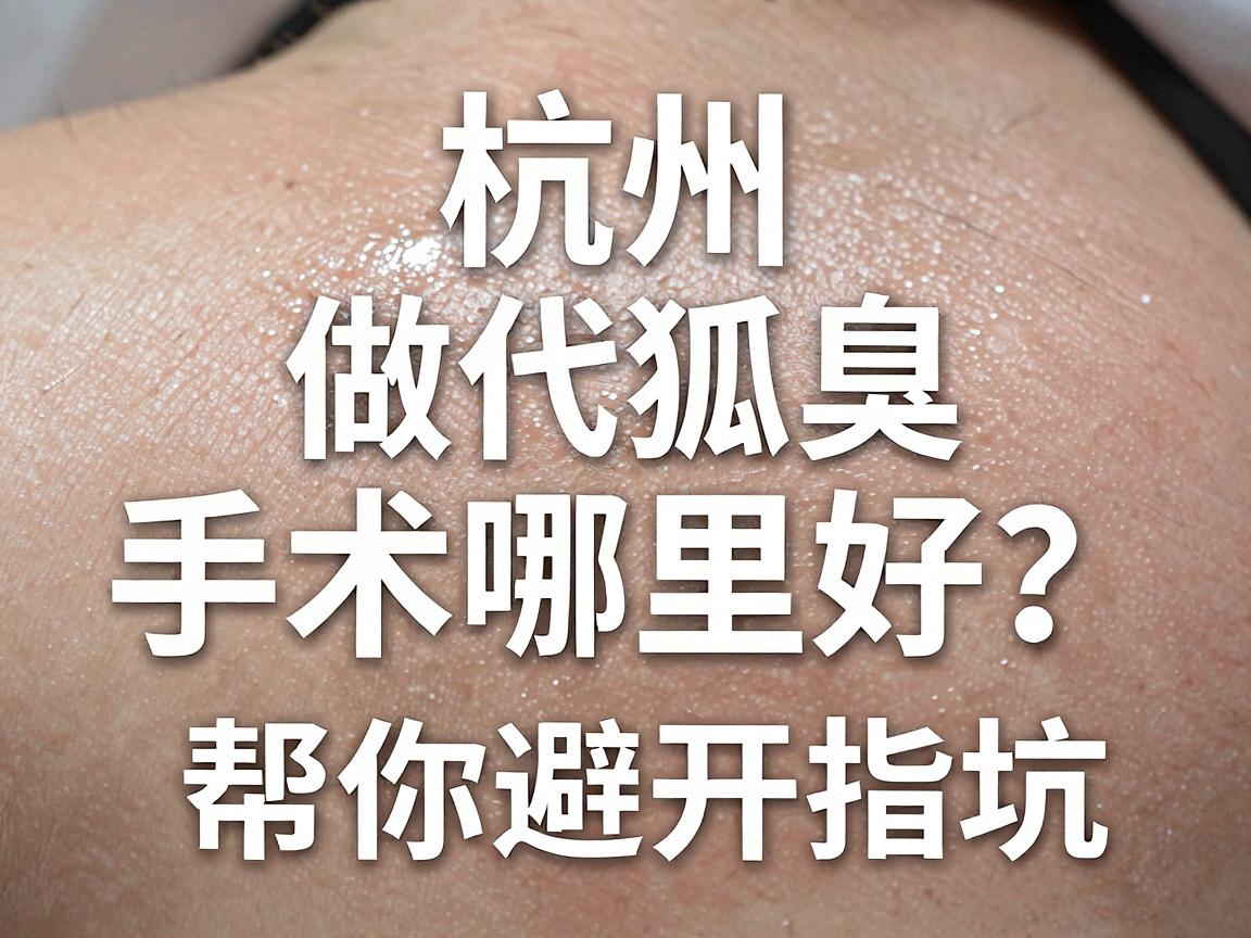 杭州做狐臭手术哪里好？这份选院指南帮你避开坑