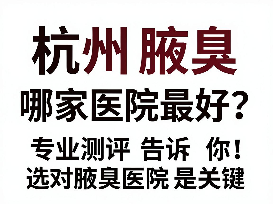 杭州腋臭哪家医院最好?专业测评告诉你,选对腋臭医院是关键 杭州腋臭哪家医院最好?专业测评告诉你,选对腋臭医院是关键