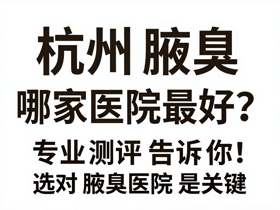 杭州腋臭哪家医院最好?专业测评告诉你,选对腋臭医院是关键 杭州腋臭哪家医院最好?专业测评告诉你,选对腋臭医院是关键