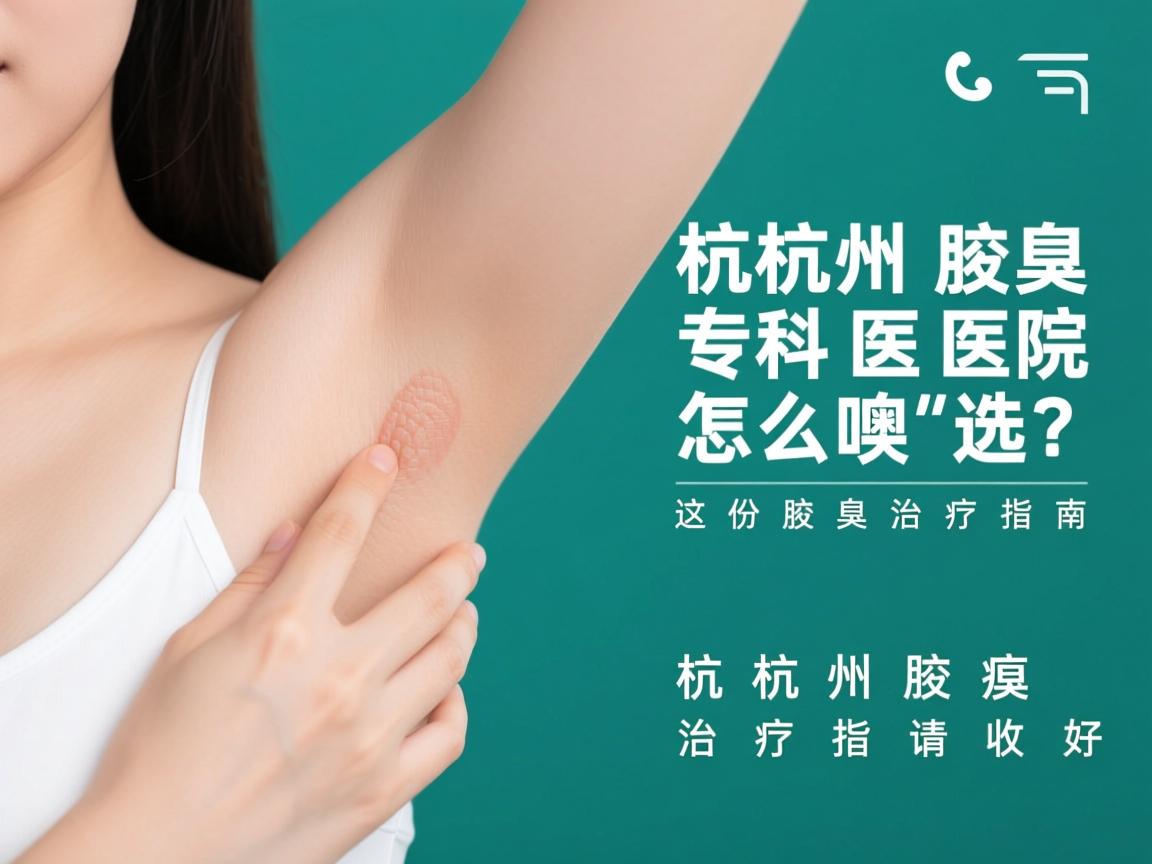 杭州腋臭专科医院怎么选？这份杭州腋臭治疗指南请收好