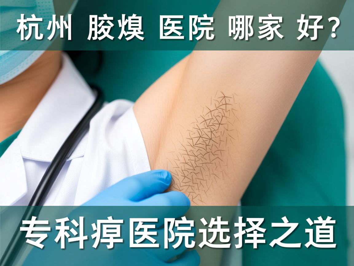 杭州腋臭医院哪家好?深度解析杭州腋臭专科医院的选择之道 杭州腋臭医院哪家好?深度解析杭州腋臭专科医院的选择之道