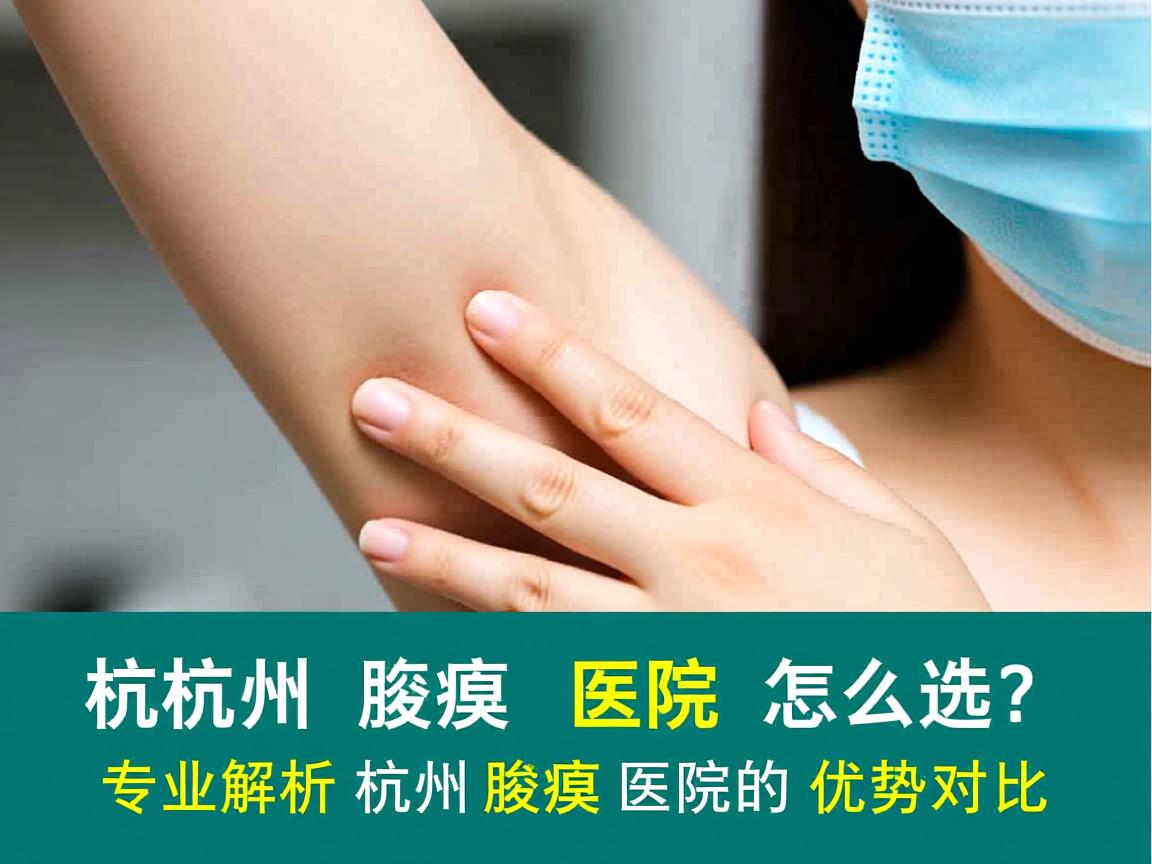 杭州腋臭医院怎么选?专业解析杭州腋臭医院的优势对比 杭州腋臭医院怎么选?专业解析杭州腋臭医院的优势对比