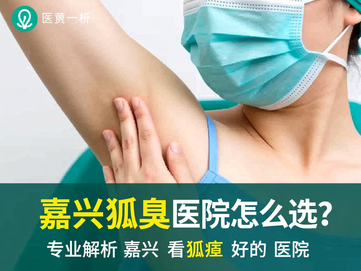 嘉兴狐臭医院怎么选?专业解析嘉兴看狐臭好的医院 嘉兴狐臭医院怎么选?专业解析嘉兴看狐臭好的医院