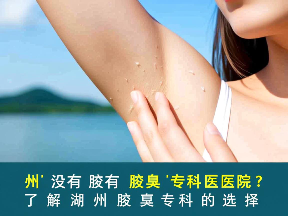 湖州有没有腋臭专科医院？了解湖州腋臭专科的选择