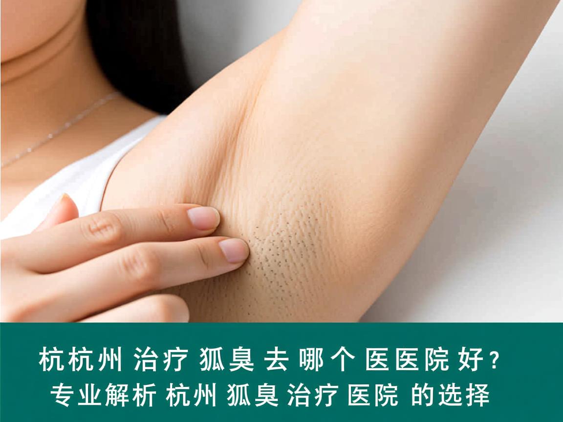 杭州治疗狐臭去哪个医院好?专业解析杭州狐臭治疗医院的选择 杭州治疗狐臭去哪个医院好?专业解析杭州狐臭治疗医院的选择