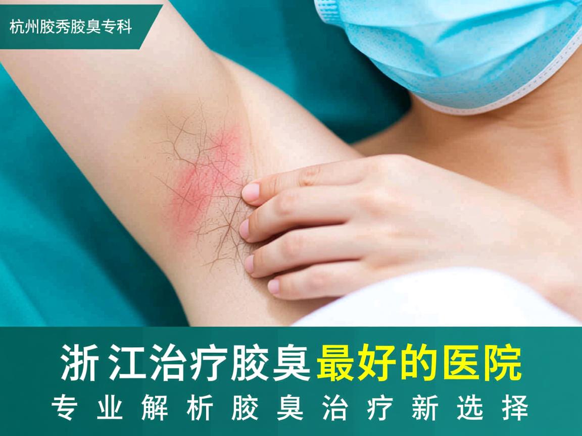 杭州腋秀腋臭专科,浙江治疗腋臭最好的医院,专业解析腋臭治疗新选择 杭州腋秀腋臭专科,浙江治疗腋臭最好的医院,专业解析腋臭治疗新选择